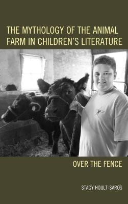 The Mythology of the Animal Farm in Children's Literature: Over the Fence by Hoult-Saros, Stacy E.
