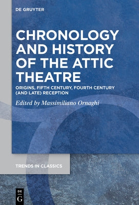 Chronology and History of the Attic Theatre: Origins, Fifth Century, Fourth Century (and Late) Reception by Ornaghi, Massimiliano