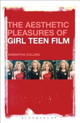 The Aesthetic Pleasures of Girl Teen Film by Colling, Samantha