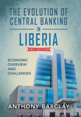 The Evolution of Central Banking in Liberia 2nd Edition: Economic Overview and Challenges by Barclay, Anthony