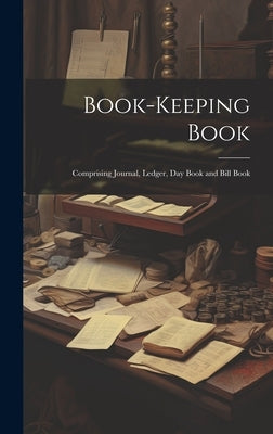 Book-keeping Book: Comprising Journal, Ledger, day Book and Bill Book by Anonymous