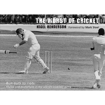 The Worst of Cricket: Runouts to Riots: Malice and Misfortune in the World's Cruellest Game by Henderson, Nigel