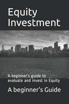 Equity Investments: A beginner's guide to evaluate and invest in Equity by Ahsan, M. Imran