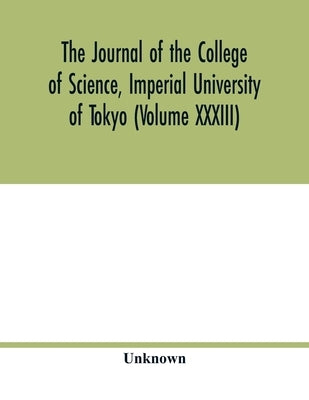 The Journal of the College of Science, Imperial University of Tokyo (Volume XXXIII) by Unknown
