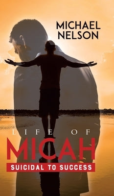 Life of Micah: Suicidal to Success by Nelson, Michael