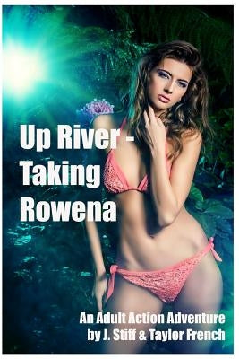 Up River - Taking Rowena: (Innocent Ingenue Succumbs to Roguish Charms of Jungle Guide While Searching for Her Fiance) by French, Taylor