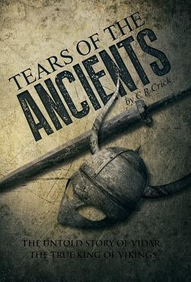Tears of the Ancients: The Untold Story of Vidar, the True King of Vikings by Crick, C. R.