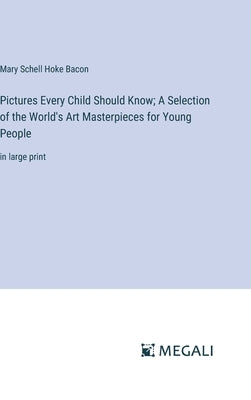 Pictures Every Child Should Know; A Selection of the World's Art Masterpieces for Young People: in large print by Bacon, Mary Schell Hoke