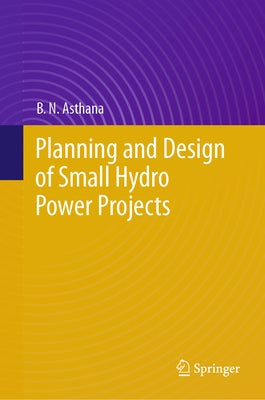 Planning and Design of Small Hydro Power Projects by Asthana, B. N.
