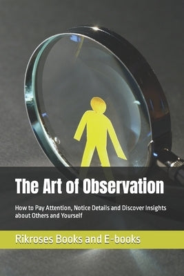 The Art of Observation: How to Pay Attention, Notice Details and Discover Insights about Others and Yourself by Books and E-Books, Rikroses