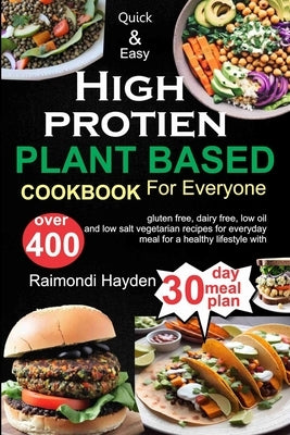 Quick and Easy High Protein Plant Based cookbook for everyone: Over 400 Gluten Free, Dairy Free, Low Oil and Low Salt vegetarian Recipes for Everyday by Hayden, Raimondi