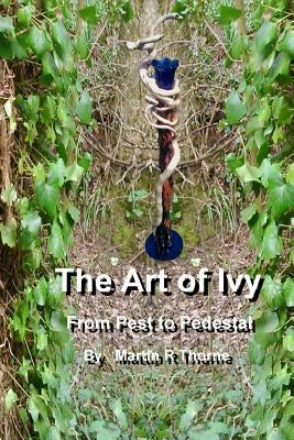 The Art of Ivy: From Pest to Pedestal by Thorne, Martin R.