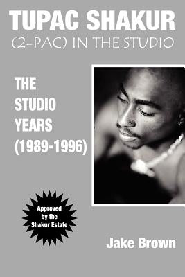Tupac Shakur in the Studio: The Studio Years (1989-1996) by Brown, Jake