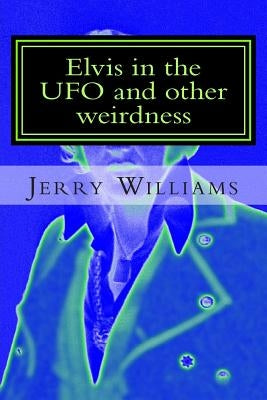 Elvis in the UFO and other weirdness by Williams, Jerry R.