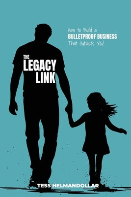 The Legacy Link: How to Build a Bulletproof Business That Outlasts You by Helmandollar, Tess