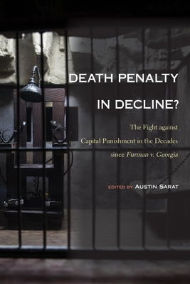 Death Penalty in Decline?: The Fight Against Capital Punishment in the Decades Since Furman V. Georgia by Sarat, Austin