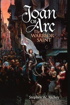 Joan of Arc: The Warrior Saint by Richey, Stephen W.