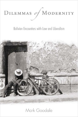 Dilemmas of Modernity: Bolivian Encounters with Law and Liberalism by Goodale, Mark