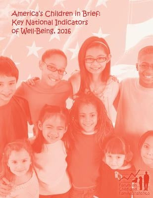 America's Children in Brief: Key National Indicators of Well-Being, 2016 by Statistics, Federal Interagency Forum on