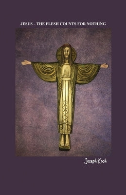 Jesus - The Flesh Counts for Nothing by Koch, Joseph