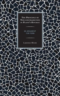 The Principle of Non-contradiction in Plato's Republic: An Argument for Form by Bloom, Laurence