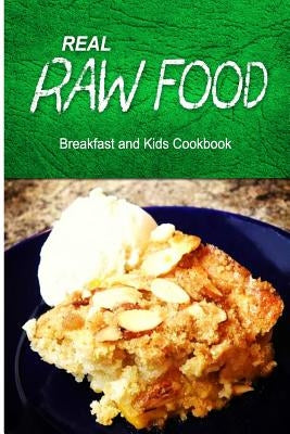 Real Raw Food - Breakfast and Kids Cookbook: Raw diet cookbook for the raw lifestyle by Real Raw Food Combo Books