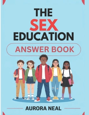 The Sex Education Answer Book: Essential Guide to Sexuality, Relationships, and Health by Neal, Aurora