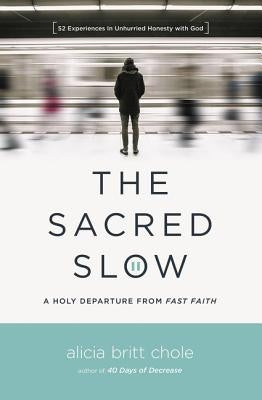 The Sacred Slow: A Holy Departure from Fast Faith by Chole, Alicia Britt