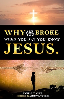 Why Are You Broke When You Say You Know Jesus by Tucker, Pamela
