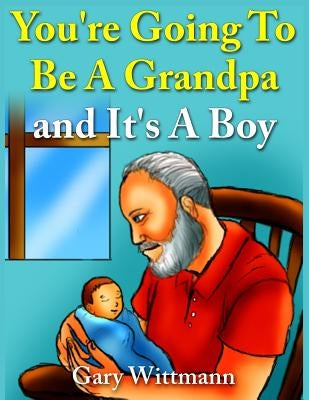 You're Going To Be A Grandpa and It's A Boy by Wittmann, Gary