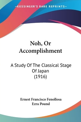 Noh, Or Accomplishment: A Study Of The Classical Stage Of Japan (1916) by Fenollosa, Ernest Francisco