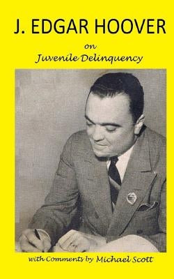 J. Edgar Hoover on Juvenile Delinquency: with Commentary by Michael Scott by Scott, Michael