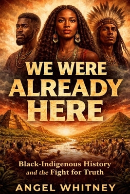 We Were Already Here Black-Indigenous History and the Fight for Truth by Whitney, Angel