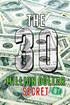 The 30 Million Dollar Secret: Change Your Mindset and Become a Millionaire, How Did I Earn 30 Million Dollars in Less Than 24 Months Out of Nothing by Publishing, Altermann