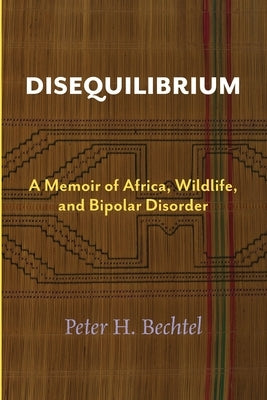 Disequilibrium: A Memoir of Africa, Wildlife, and Bipolar Disorder by Bechtel, Peter H.