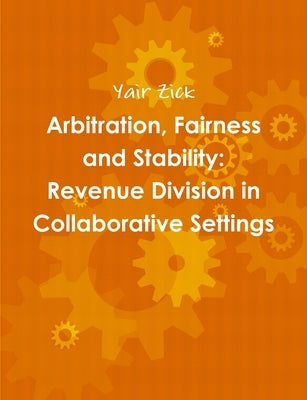 Arbitration, Fairness and Stability: Revenue Division in Collaborative Settings by Zick, Yair