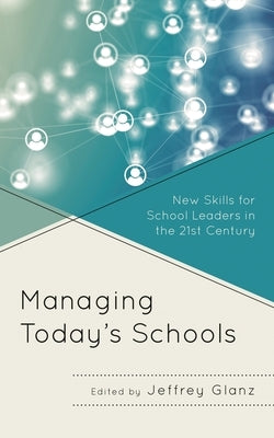 Managing Today's Schools: New Skills for School Leaders in the 21st Century by Glanz, Jeffrey