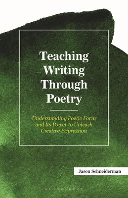 Teaching Writing Through Poetry: Understanding Poetic Form and Its Power to Unleash Creative Expression by Schneiderman, Jason