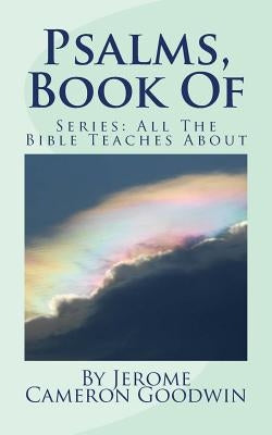 Psalms, Book Of: All The Bible Teaches About by Goodwin, Jerome Cameron