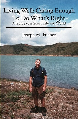 Living Well: Caring Enough To Do What's Right: A Guide to a Great Life and World by Furner, Joseph M.