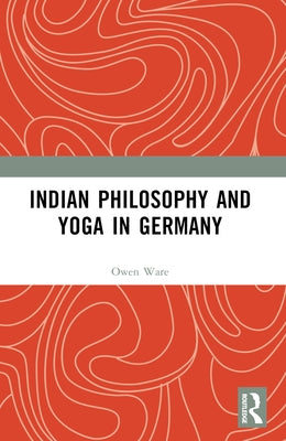 Indian Philosophy and Yoga in Germany by Ware, Owen