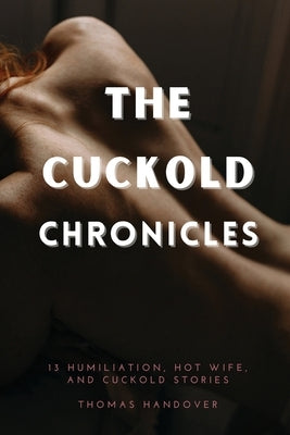 The Cuckold Chronicles: 13 Humiliation, Hot Wife, and Cuckold Stories by Handover, Thomas