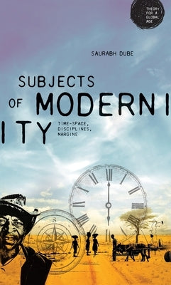 Subjects of Modernity: Time-Space, Disciplines, Margins by Dube, Saurabh