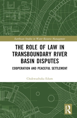 The Role of Law in Transboundary River Basin Disputes: Cooperation and Peaceful Settlement by Edum, Chukwuebuka