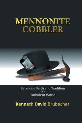Mennonite Cobbler: Balancing Faith and Tradition in a Turbulent World by Brubacher, Kenneth David