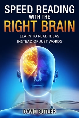 Speed Reading with the Right Brain: Learn to Read Ideas Instead of Just Words by Butler, David