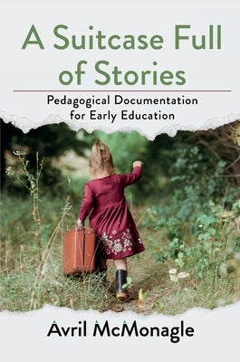 A Suitcase Full of Stories: Pedagogical Documentation for Early Education by McMonagle, Avril