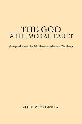 The God With Moral Fault: (Perspectives on Jewish Hermeneutics and Theology) by McGinley, John W.