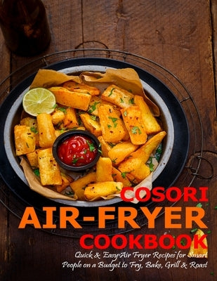 Cosori Air-Fryer Cookbook: Quick & Easy Air Fryer Recipes for Smart People on a Budget to Fry, Bake, Grill & Roast by Angstadt, James