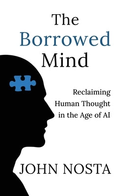 The Borrowed Mind: Reclaiming Human Thought in the Age of AI by Nosta, John